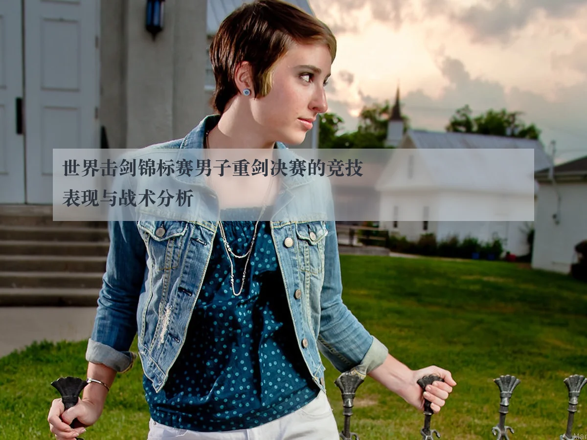 世界击剑锦标赛男子重剑决赛的竞技表现与战术分析