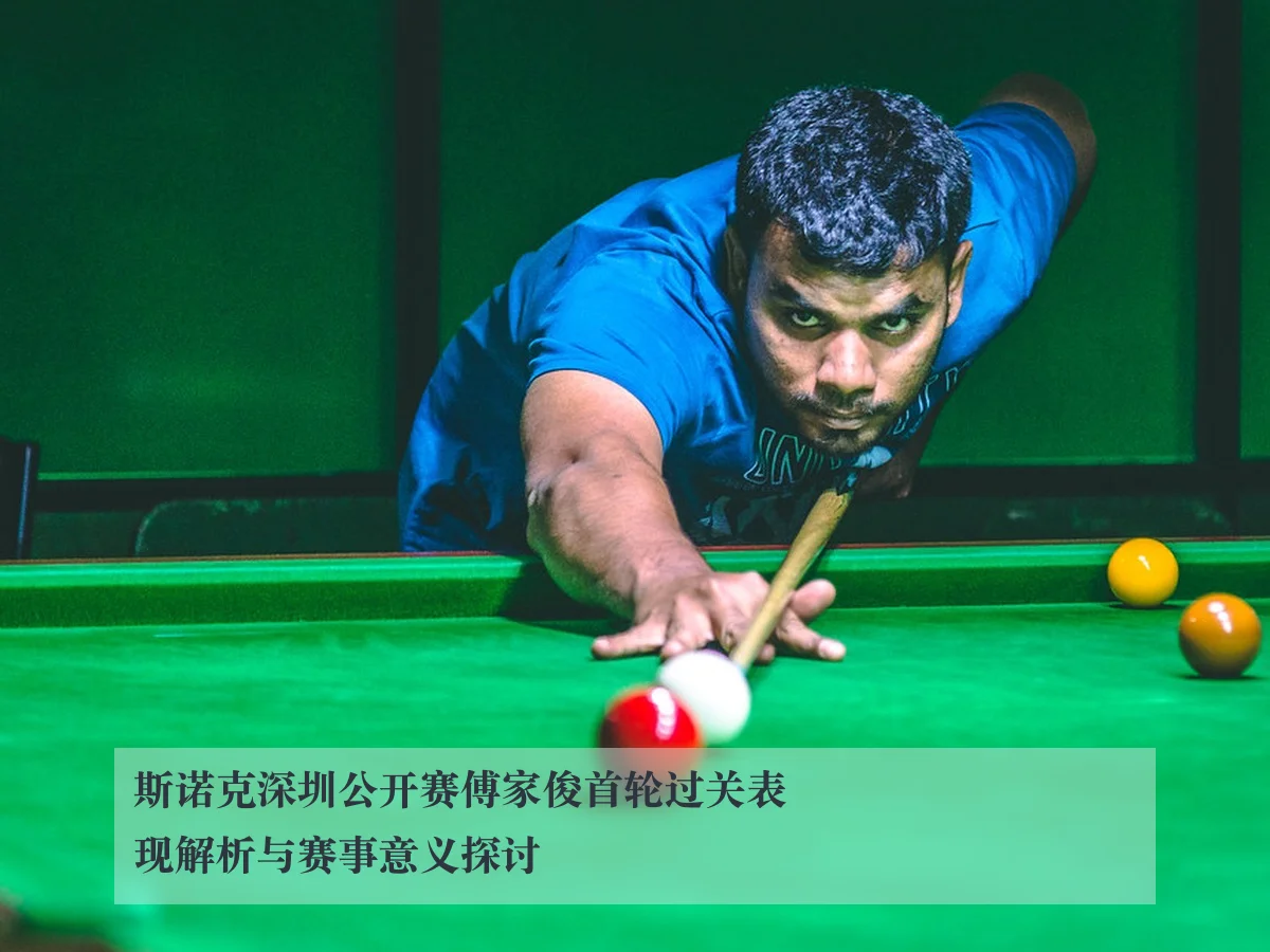 斯诺克深圳公开赛傅家俊首轮过关表现解析与赛事意义探讨